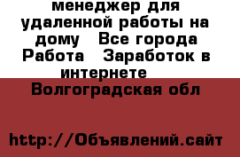 менеджер для удаленной работы на дому - Все города Работа » Заработок в интернете   . Волгоградская обл.